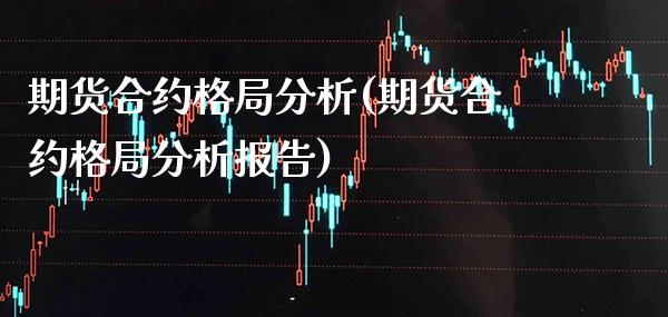 期货合约格局分析(期货合约格局分析报告) (https://www.njaxzs.com/) 期货直播间 第1张