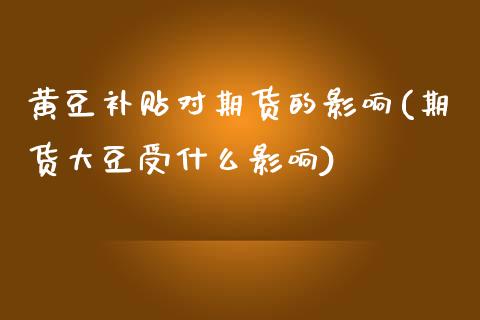 黄豆补贴对期货的影响(期货大豆受什么影响) (https://www.njaxzs.com/) 期货开户 第1张