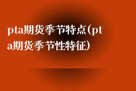 pta期货季节特点(pta期货季节性特征) (https://www.njaxzs.com/) 黄金期货 第1张
