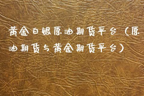黄金白银原油期货平台（原油期货与黄金期货平台） (https://www.njaxzs.com/) 内盘期货 第1张