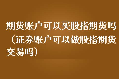 期货账户可以买股指期货吗（证券账户可以做股指期货交易吗） (https://www.njaxzs.com/) 期货直播间 第1张