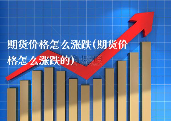 期货价格怎么涨跌(期货价格怎么涨跌的) (https://www.njaxzs.com/) 期货行情 第1张