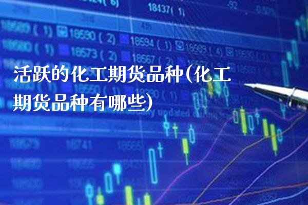 活跃的化工期货品种(化工期货品种有哪些) 期货直播间 第1张-爱新财经 活跃的化工期货品种(化工期货品种有哪些) (https://www.njaxzs.com/) 期货直播间 第1张