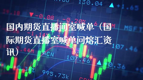 国内期货直播间室喊单（国际期货直播室喊单问熔汇资讯） (https://www.njaxzs.com/) 期货行情 第1张