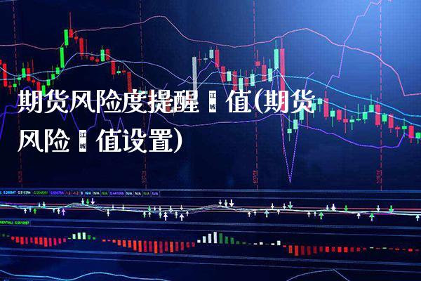 期货风险度提醒阈值(期货风险阈值设置) (https://www.njaxzs.com/) 期货开户 第1张