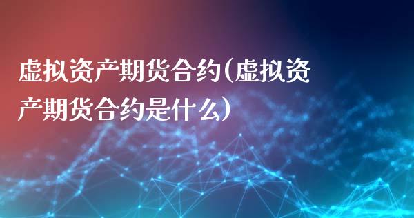虚拟资产期货合约(虚拟资产期货合约是什么) (https://www.njaxzs.com/) 原油期货 第1张