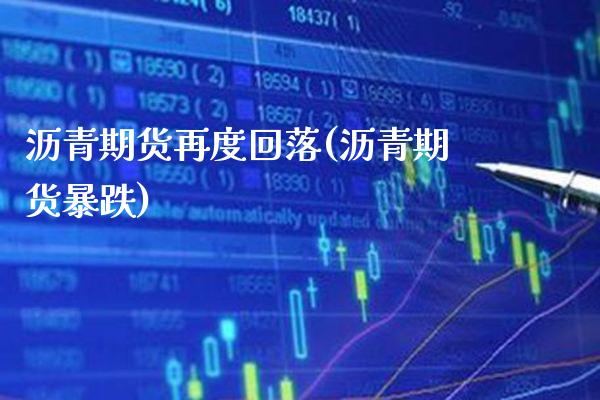 沥青期货再度回落(沥青期货暴跌) (https://www.njaxzs.com/) 期货行情 第1张