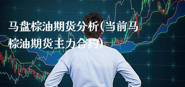 马盘棕油期货分析(当前马棕油期货主力合约) (https://www.njaxzs.com/) 内盘期货 第1张