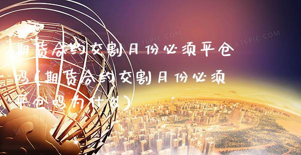 期货合约交割月份必须平仓吗(期货合约交割月份必须平仓吗为什么) (https://www.njaxzs.com/) 黄金期货 第1张