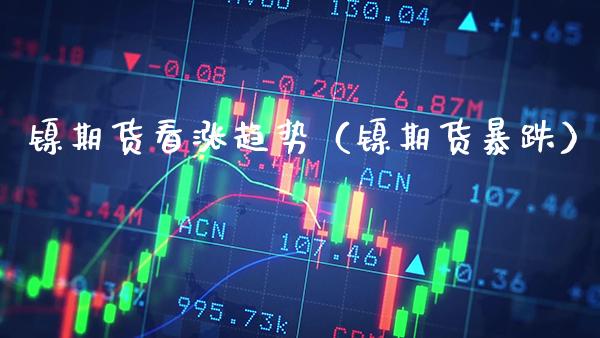 镍期货看涨趋势（镍期货暴跌） (https://www.njaxzs.com/) 黄金期货 第1张