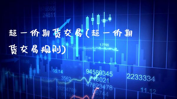 超一价期货交易(超一价期货交易规则) (https://www.njaxzs.com/) 期货直播间 第1张