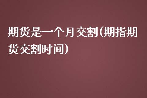 期货是一个月交割(期指期货交割时间) (https://www.njaxzs.com/) 原油期货 第1张