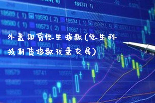 外盘期货恒生指数(恒生科技期货指数夜盘交易) (https://www.njaxzs.com/) 期货投资 第1张