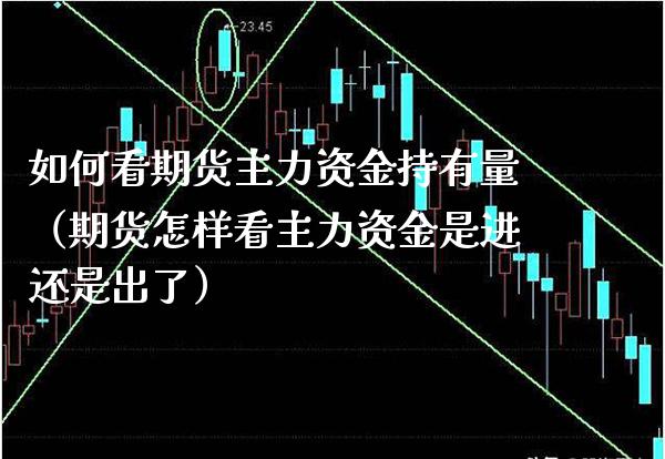 如何看期货主力资金持有量（期货怎样看主力资金是进还是出了） (https://www.njaxzs.com/) 期货直播间 第1张