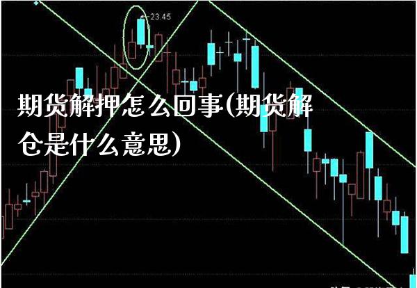 期货解押怎么回事(期货解仓是什么意思) (https://www.njaxzs.com/) 期货直播间 第1张