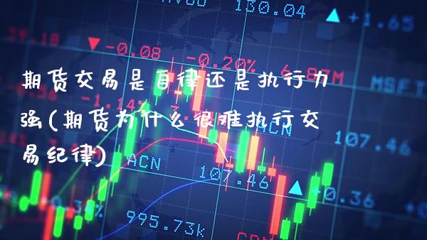 期货交易是自律还是执行力强(期货为什么很难执行交易纪律) (https://www.njaxzs.com/) 期货行情 第1张