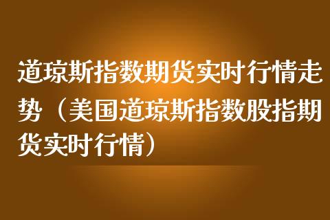 道琼斯指数期货实时行情走势（美国道琼斯指数股指期货实时行情） (https://www.njaxzs.com/) 内盘期货 第1张