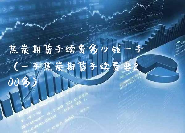 焦炭期货手续费多少钱一手（一手焦炭期货手续费要200多） (https://www.njaxzs.com/) 内盘期货 第1张