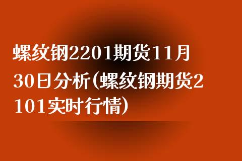 螺纹钢2201期货11月30日分析(螺纹钢期货2101实时行情) (https://www.njaxzs.com/) 期货直播间 第1张