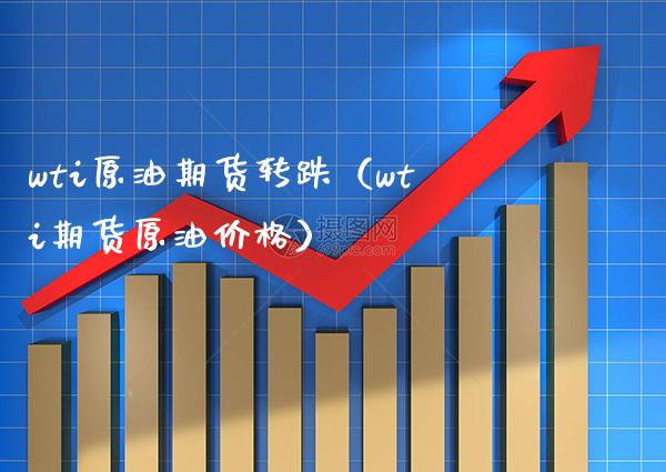 wti原油期货转跌（wti期货原油） (https://www.njaxzs.com/) 期货直播间 第1张