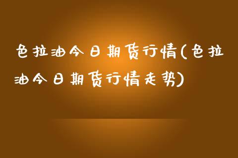 色拉油今日期货行情(色拉油今日期货行情走势) 期货直播间 第1张-爱新财经 色拉油今日期货行情(色拉油今日期货行情走势) (https://www.njaxzs.com/) 期货直播间 第1张