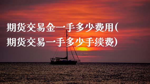 期货交易金一手多少费用(期货交易一手多少手续费) (https://www.njaxzs.com/) 期货开户 第1张