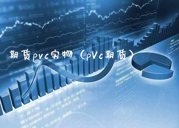 期货pvc实物（pVc期货） (https://www.njaxzs.com/) 期货开户 第1张