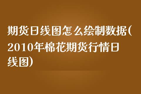 期货日线图怎么绘制数据(2010年棉花期货行情日线图) (https://www.njaxzs.com/) 内盘期货 第1张