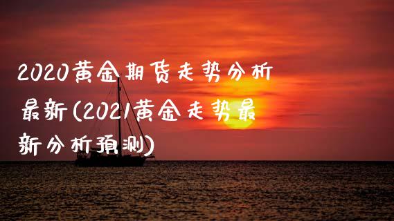2020黄金期货走势分析最新(2021黄金走势最新分析预测) (https://www.njaxzs.com/) 期货直播间 第1张