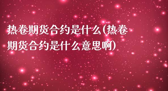 热卷期货合约是什么(热卷期货合约是什么意思啊) (https://www.njaxzs.com/) 期货行情 第1张