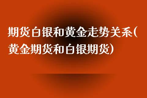 期货白银和黄金走势关系(黄金期货和白银期货) 期货直播间 第1张-爱新财经 期货白银和黄金走势关系(黄金期货和白银期货) (https://www.njaxzs.com/) 期货直播间 第1张