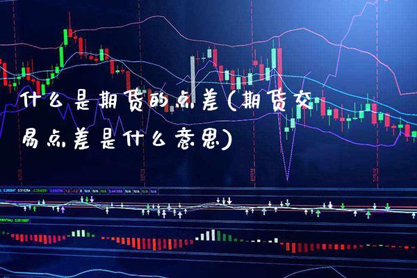 什么是期货的点差(期货交易点差是什么意思) (https://www.njaxzs.com/) 期货开户 第1张