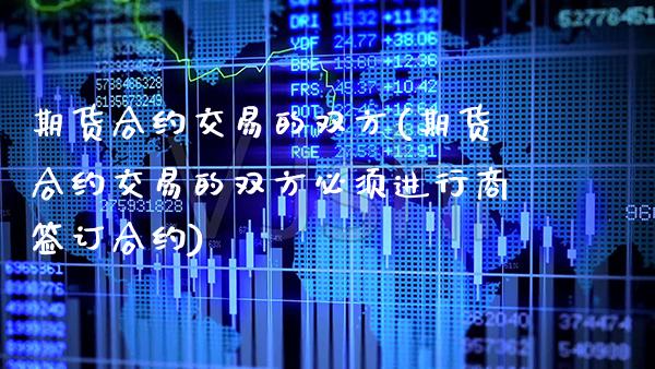 期货合约交易的双方(期货合约交易的双方必须进行商签订合约) (https://www.njaxzs.com/) 期货行情 第1张