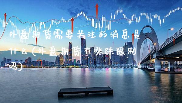 外盘期货需要关注的消息是什么(外盘期货有涨跌限制吗) (https://www.njaxzs.com/) 黄金期货 第1张