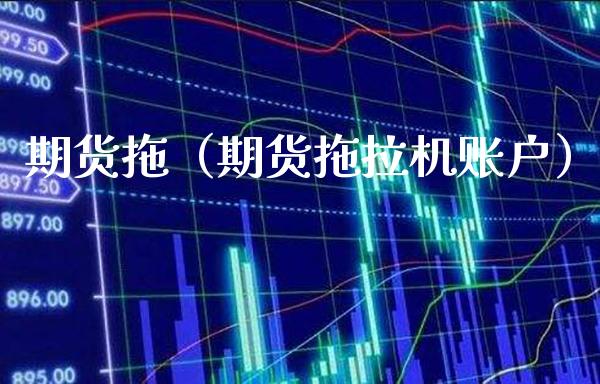 期货拖（期货拖拉机账户） (https://www.njaxzs.com/) 期货直播间 第1张