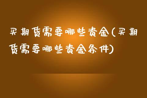 买期货需要哪些资金(买期货需要哪些资金条件) (https://www.njaxzs.com/) 期货行情 第1张
