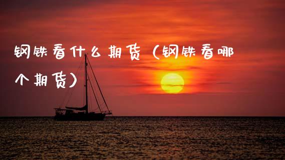 钢铁看什么期货（钢铁看哪个期货） (https://www.njaxzs.com/) 期货开户 第1张