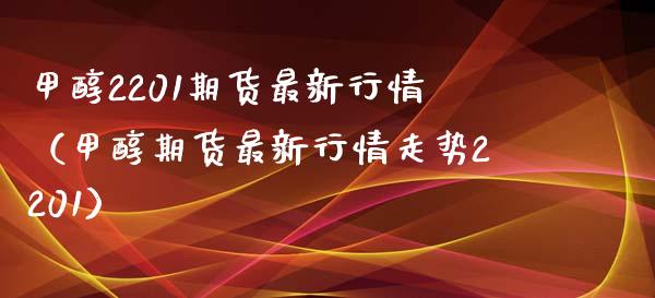 甲醇2201期货最新行情（甲醇期货最新行情走势2201） (https://www.njaxzs.com/) 原油期货 第1张