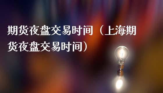期货夜盘交易时间（上海期货夜盘交易时间） (https://www.njaxzs.com/) 期货行情 第1张