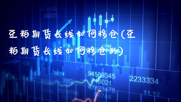 豆粕期货长线如何移仓(豆粕期货长线如何移仓的) 期货直播间 第1张-爱新财经 豆粕期货长线如何移仓(豆粕期货长线如何移仓的) (https://www.njaxzs.com/) 期货直播间 第1张