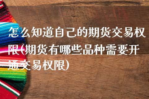 怎么知道自己的期货交易权限(期货有哪些品种需要开通交易权限) (https://www.njaxzs.com/) 原油期货 第1张