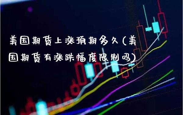 美国期货上涨预期多久(美国期货有涨跌幅度限制吗) (https://www.njaxzs.com/) 期货开户 第1张