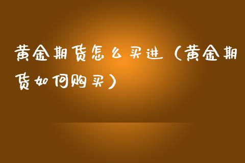 黄金期货怎么买进（黄金期货如何购买） (https://www.njaxzs.com/) 期货行情 第1张