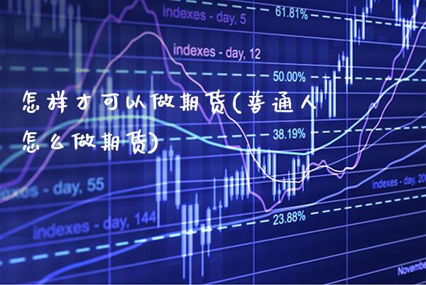 怎样才可以做期货(普通人怎么做期货) (https://www.njaxzs.com/) 期货开户 第1张