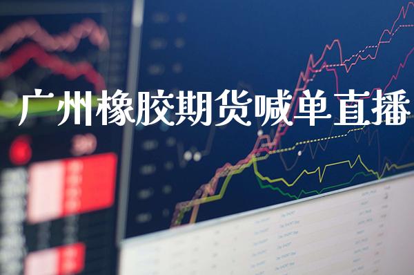 广州橡胶期货喊单直播 (https://www.njaxzs.com/) 期货直播间 第1张