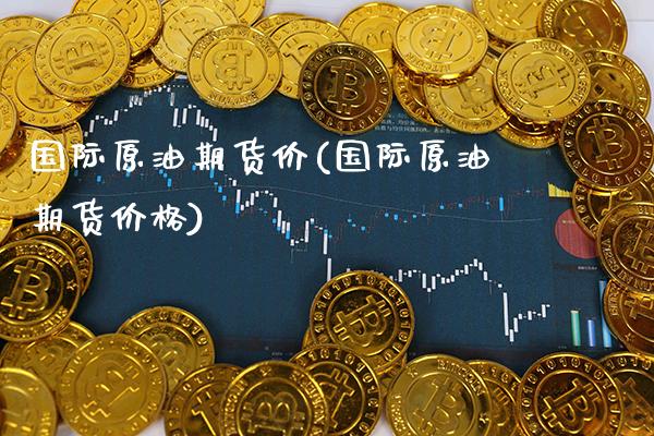国际原油期货价(国际原油期货) (https://www.njaxzs.com/) 期货直播间 第1张