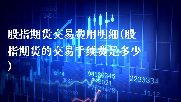 股指期货交易费用明细(股指期货的交易手续费是多少) (https://www.njaxzs.com/) 期货直播间 第1张