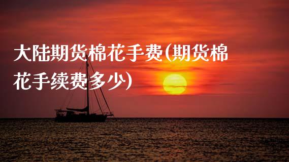 大陆期货棉花手费(期货棉花手续费多少) (https://www.njaxzs.com/) 期货行情 第1张