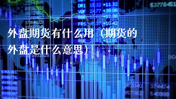 外盘期货有什么用（期货的外盘是什么意思） (https://www.njaxzs.com/) 期货直播间 第1张