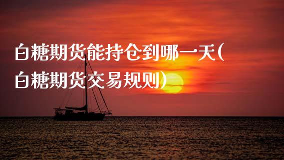 白糖期货能持仓到哪一天(白糖期货交易规则) (https://www.njaxzs.com/) 期货行情 第1张